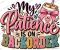 My Patience Is on Backorder — Ready-to-Press DTF Transfer